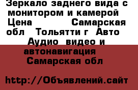 Зеркало заднего вида с монитором и камерой › Цена ­ 3 000 - Самарская обл., Тольятти г. Авто » Аудио, видео и автонавигация   . Самарская обл.